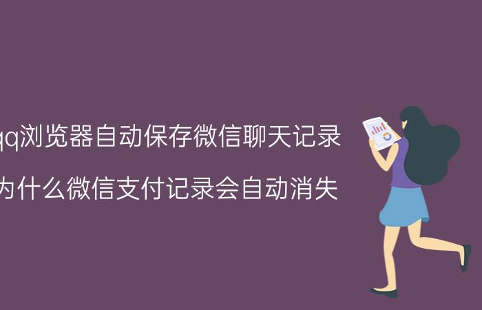 qq浏览器自动保存微信聊天记录 为什么微信支付记录会自动消失？